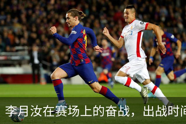 李月汝在赛场上的奋战，出战时间与表现数据分析